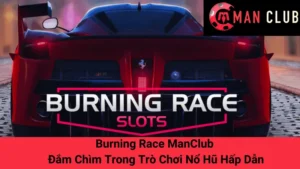 Burning Race ManClub - Đắm Chìm Trong Trò Chơi Nổ Hũ Hấp Dẫn 5 Burning Race ManClub - Đắm Chìm Trong Trò Chơi Nổ Hũ Hấp Dẫn